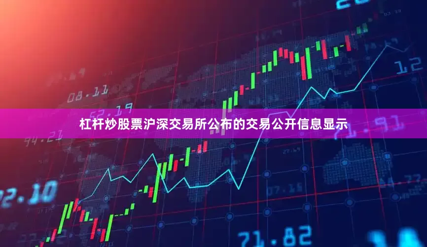 杠杆炒股票沪深交易所公布的交易公开信息显示