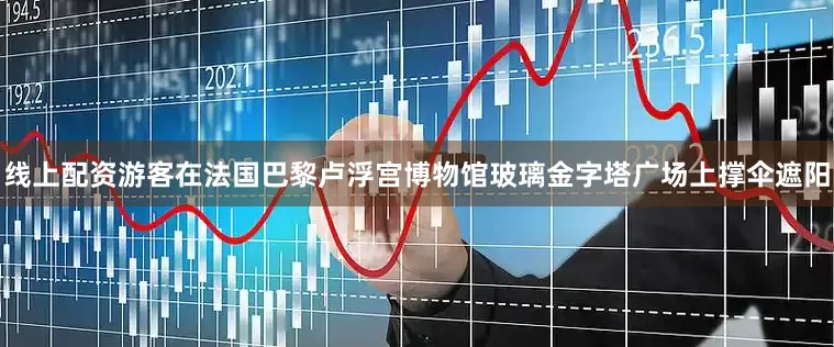 线上配资游客在法国巴黎卢浮宫博物馆玻璃金字塔广场上撑伞遮阳