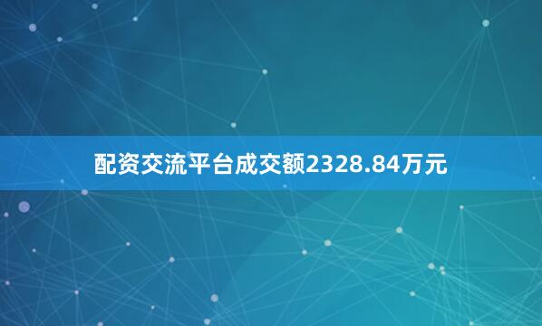 配资交流平台成交额2328.84万元