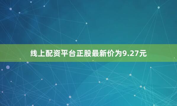 线上配资平台正股最新价为9.27元