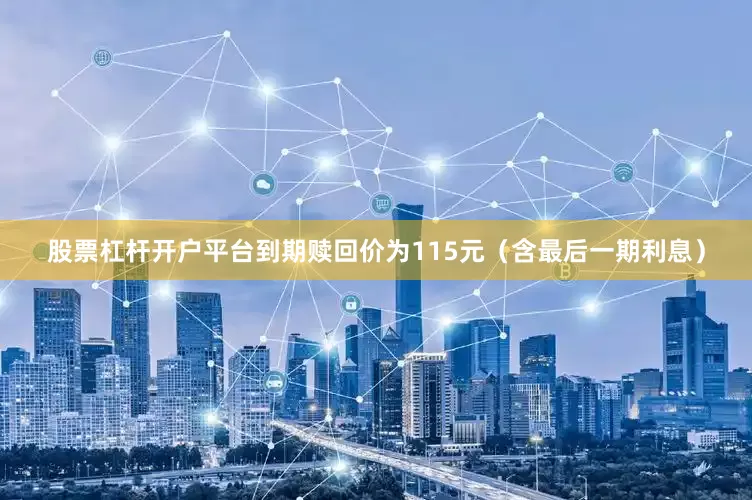 股票杠杆开户平台到期赎回价为115元（含最后一期利息）