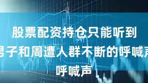 股票配资持仓只能听到男子和周遭人群不断的呼喊声