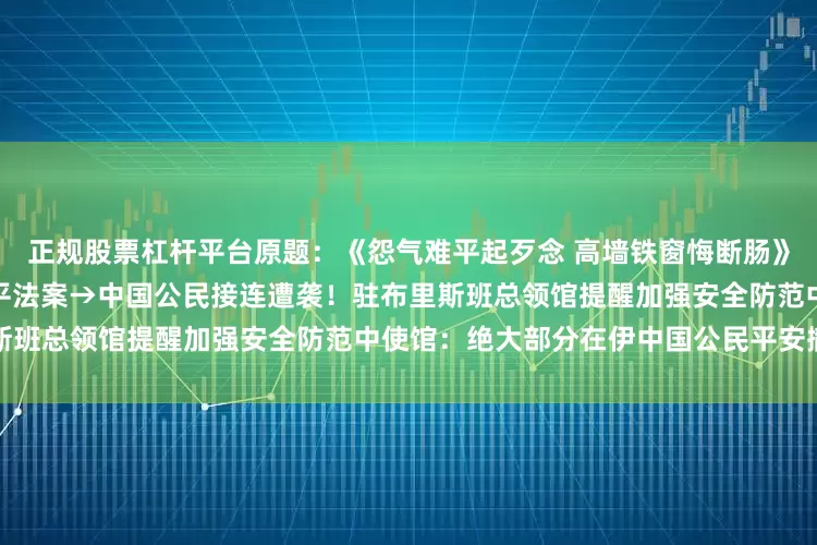 正规股票杠杆平台原题：《怨气难平起歹念 高墙铁窗悔断肠》纽约州议会通过亚太裔教育公平法案→中国公民接连遭袭！驻布里斯班总领馆提醒加强安全防范中使馆：绝大部分在伊中国公民平安撤出