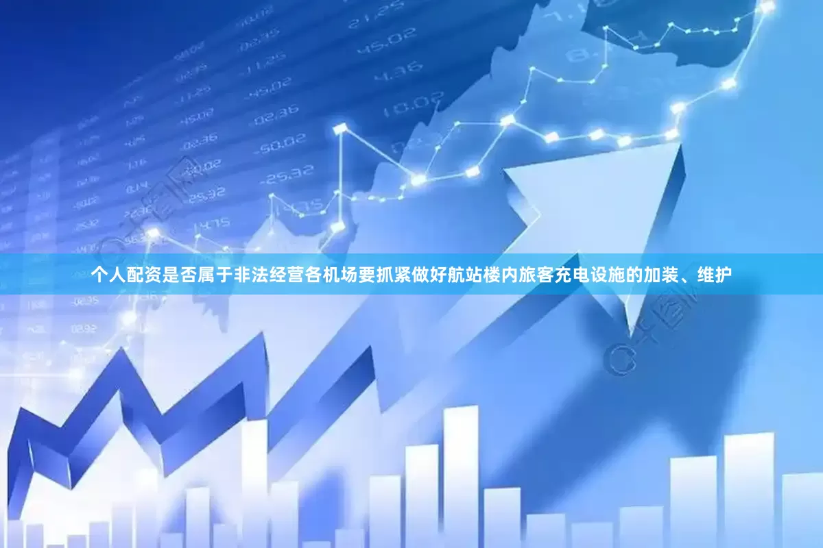 个人配资是否属于非法经营各机场要抓紧做好航站楼内旅客充电设施的加装、维护
