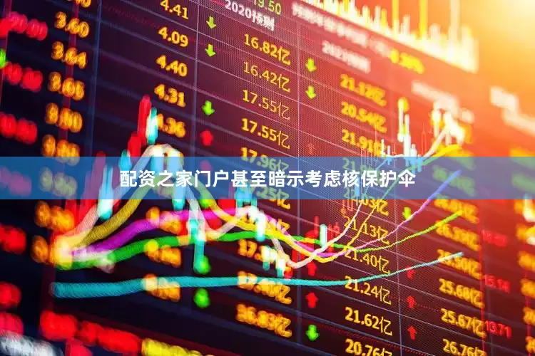 配资之家门户甚至暗示考虑核保护伞