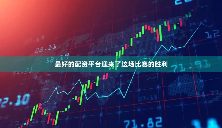 最好的配资平台迎来了这场比赛的胜利