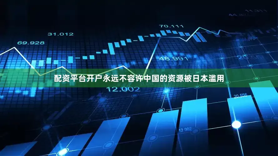 配资平台开户永远不容许中国的资源被日本滥用