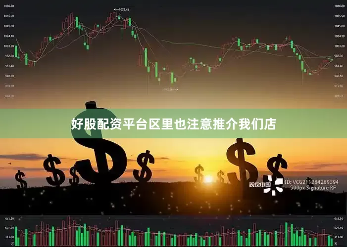 好股配资平台区里也注意推介我们店