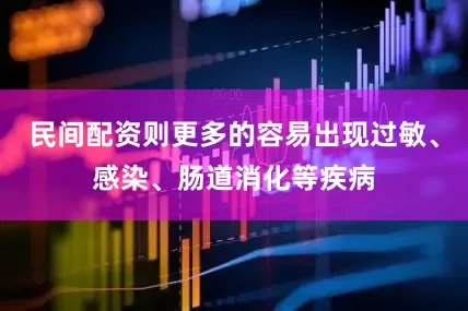 民间配资则更多的容易出现过敏、感染、肠道消化等疾病