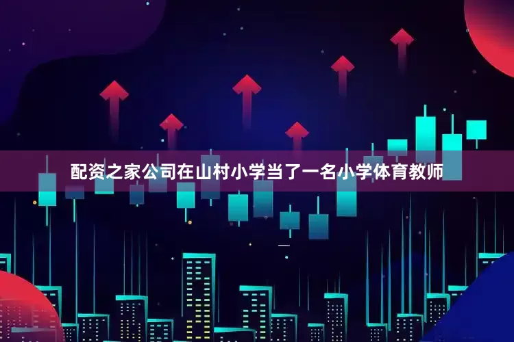 配资之家公司在山村小学当了一名小学体育教师