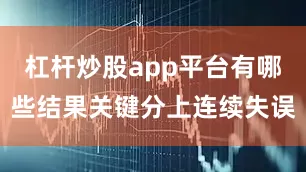 杠杆炒股app平台有哪些结果关键分上连续失误