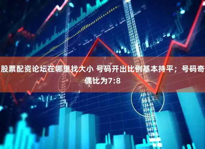 股票配资论坛在哪里找大小 号码开出比例基本持平；号码奇偶比为7:8