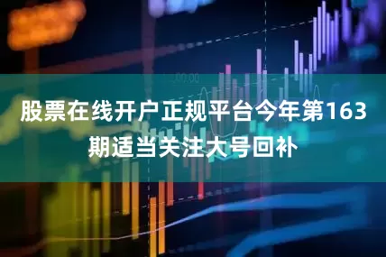 股票在线开户正规平台今年第163期适当关注大号回补