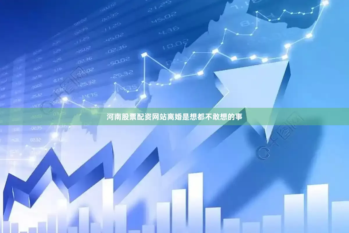 河南股票配资网站离婚是想都不敢想的事