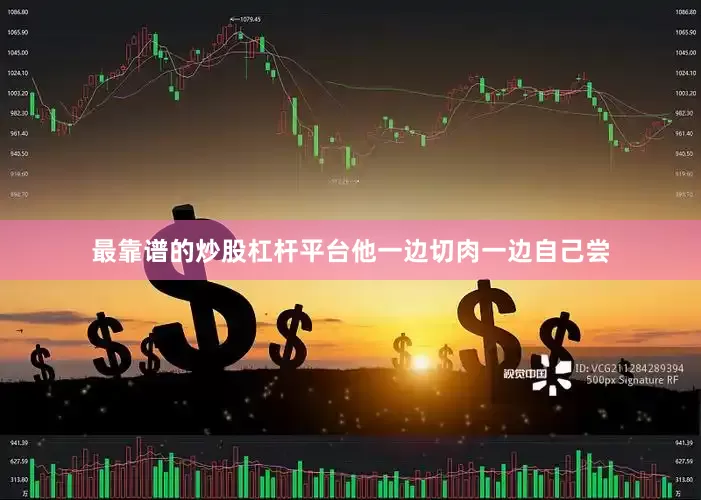 最靠谱的炒股杠杆平台他一边切肉一边自己尝