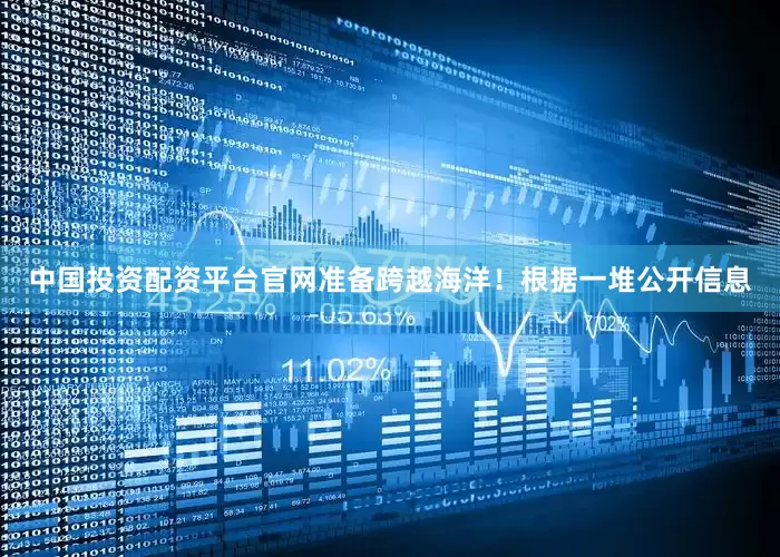 中国投资配资平台官网准备跨越海洋！根据一堆公开信息
