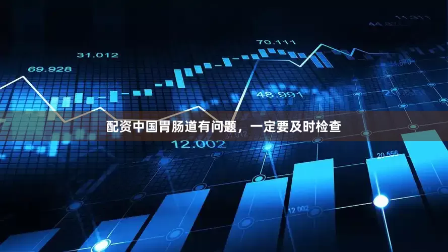 配资中国胃肠道有问题，一定要及时检查