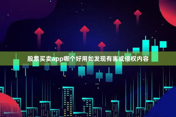 股票买卖app哪个好用如发现有害或侵权内容