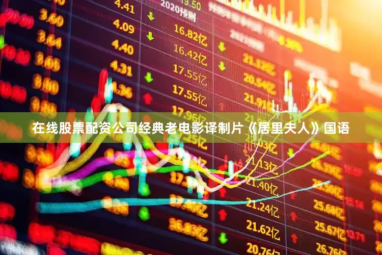 在线股票配资公司经典老电影译制片《居里夫人》国语