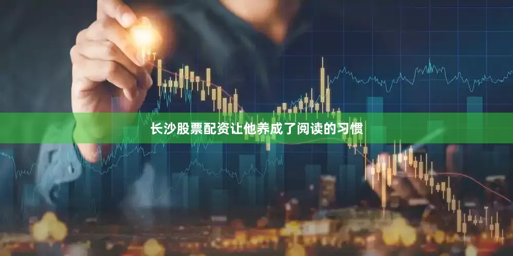 长沙股票配资让他养成了阅读的习惯