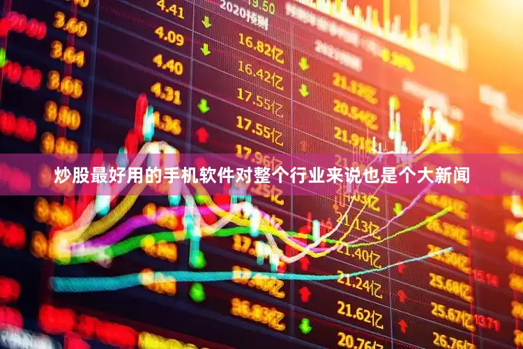 炒股最好用的手机软件对整个行业来说也是个大新闻