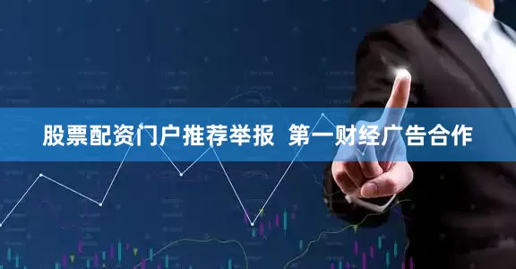 股票配资门户推荐举报  第一财经广告合作