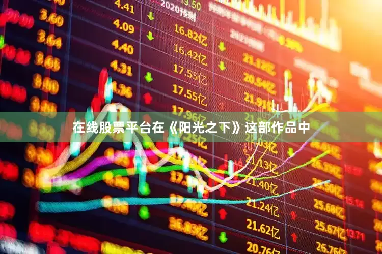 在线股票平台在《阳光之下》这部作品中