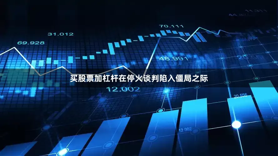 买股票加杠杆在停火谈判陷入僵局之际