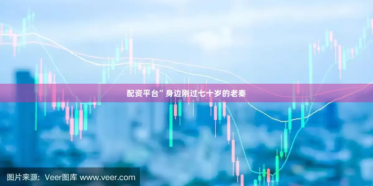 配资平台”身边刚过七十岁的老秦