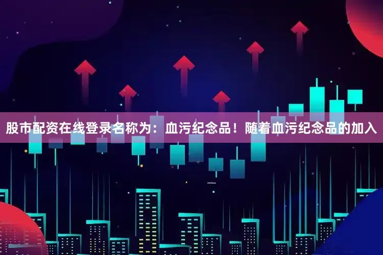 股市配资在线登录名称为：血污纪念品！随着血污纪念品的加入