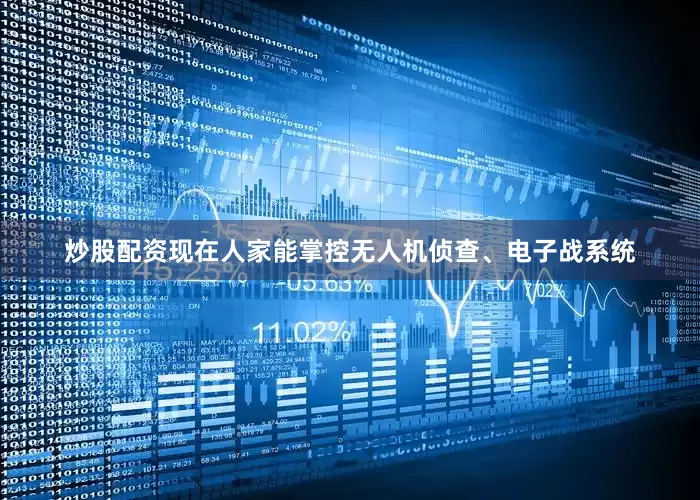 炒股配资现在人家能掌控无人机侦查、电子战系统