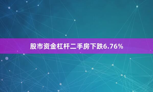 股市资金杠杆二手房下跌6.76%