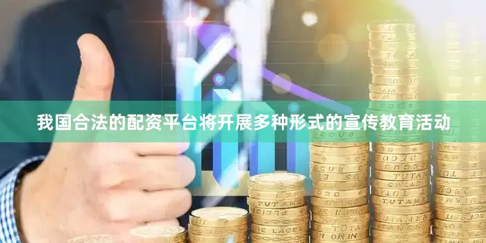 我国合法的配资平台将开展多种形式的宣传教育活动