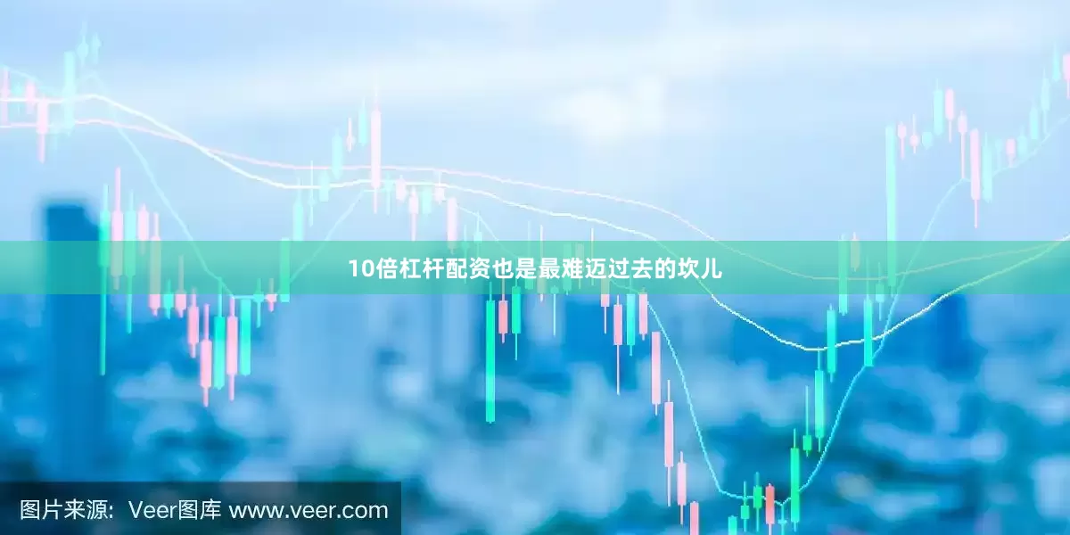 10倍杠杆配资也是最难迈过去的坎儿