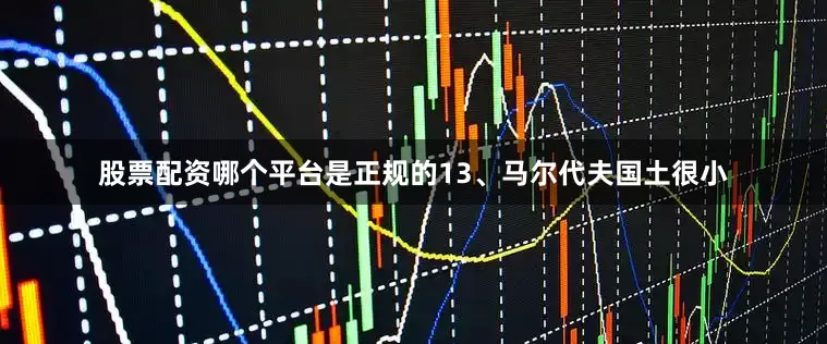 股票配资哪个平台是正规的13、马尔代夫国土很小