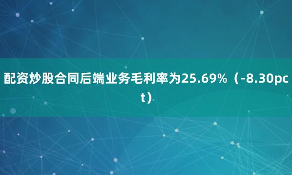配资炒股合同后端业务毛利率为25.69%（-8.30pct）