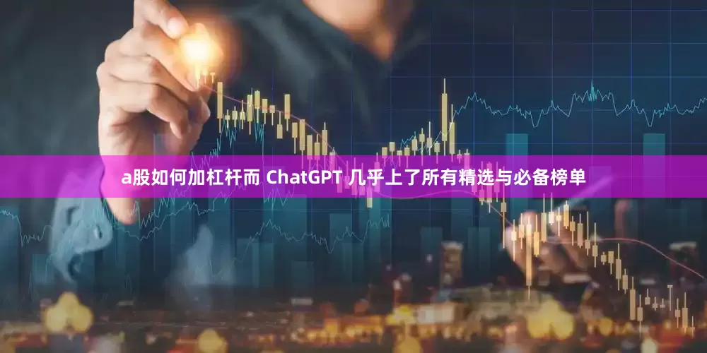 a股如何加杠杆而 ChatGPT 几乎上了所有精选与必备榜单