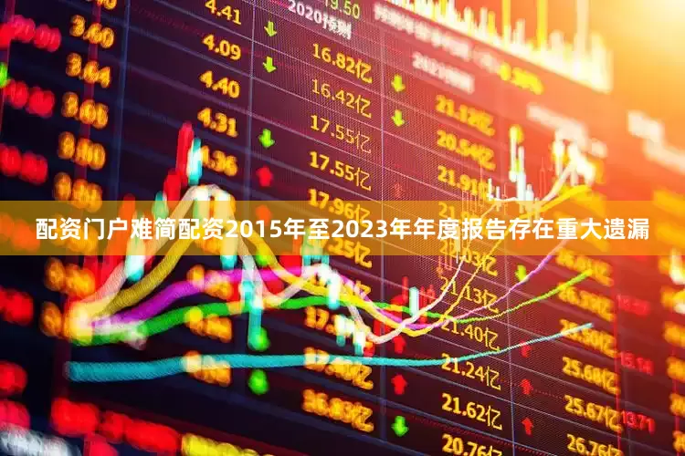 配资门户难简配资2015年至2023年年度报告存在重大遗漏