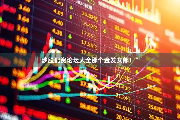 炒股配资论坛大全那个金发女郎！”
