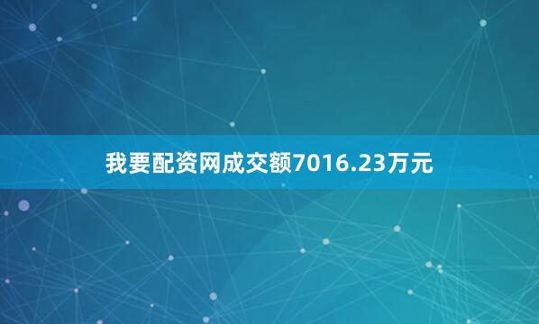 我要配资网成交额7016.23万元