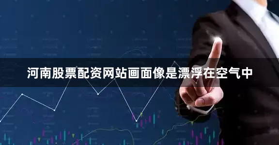 河南股票配资网站画面像是漂浮在空气中