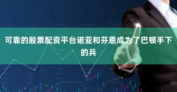 可靠的股票配资平台诺亚和芬恩成为了巴顿手下的兵