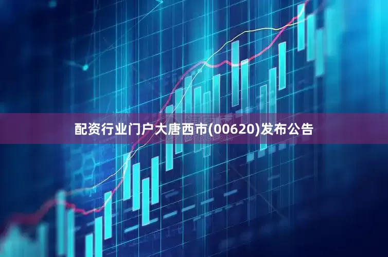 配资行业门户大唐西市(00620)发布公告
