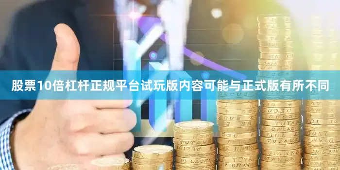 股票10倍杠杆正规平台试玩版内容可能与正式版有所不同