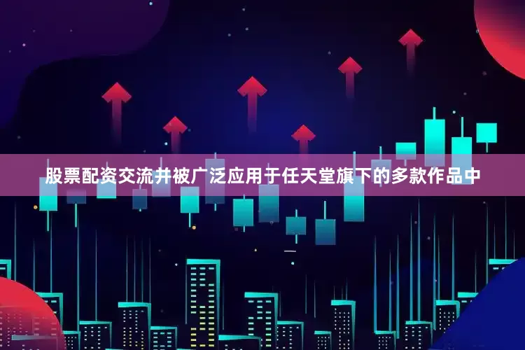 股票配资交流并被广泛应用于任天堂旗下的多款作品中